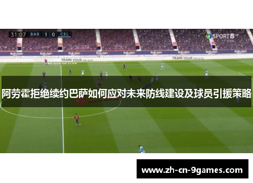 阿劳霍拒绝续约巴萨如何应对未来防线建设及球员引援策略