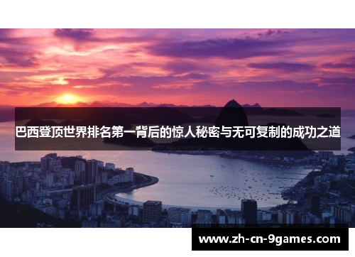 巴西登顶世界排名第一背后的惊人秘密与无可复制的成功之道
