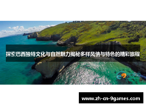 探索巴西独特文化与自然魅力揭秘多样风情与特色的精彩旅程