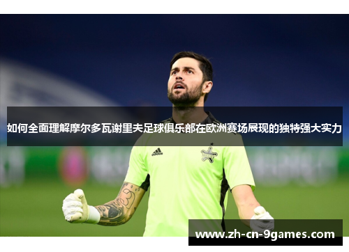 如何全面理解摩尔多瓦谢里夫足球俱乐部在欧洲赛场展现的独特强大实力