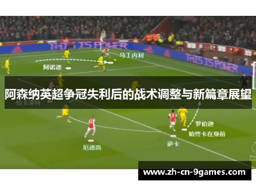 阿森纳英超争冠失利后的战术调整与新篇章展望