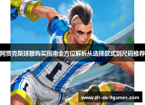 阿贾克斯球服购买指南全方位解析从选择款式到尺码推荐