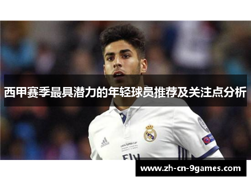 西甲赛季最具潜力的年轻球员推荐及关注点分析 西甲赛季最具潜力的年轻球员推荐及关注点分析