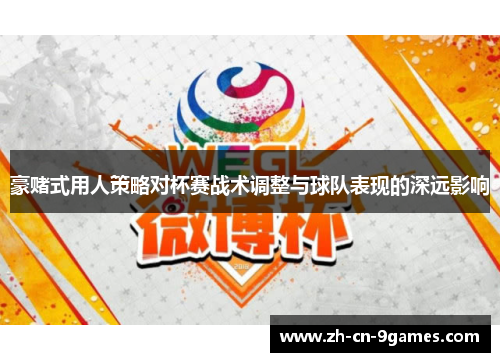 豪赌式用人策略对杯赛战术调整与球队表现的深远影响 豪赌式用人策略对杯赛战术调整与球队表现的深远影响