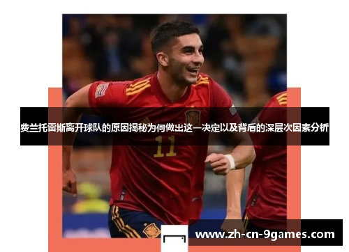 费兰托雷斯离开球队的原因揭秘为何做出这一决定以及背后的深层次因素分析 费兰托雷斯离开球队的原因揭秘为何做出这一决定以及背后的深层次因素分析