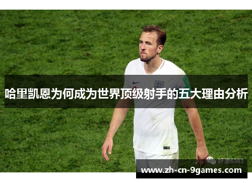 哈里凯恩为何成为世界顶级射手的五大理由分析