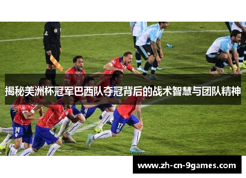揭秘美洲杯冠军巴西队夺冠背后的战术智慧与团队精神