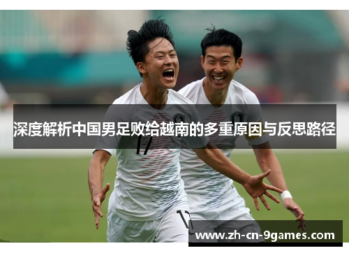 深度解析中国男足败给越南的多重原因与反思路径