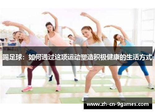 踢足球：如何通过这项运动塑造积极健康的生活方式