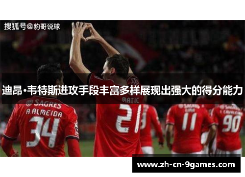 迪昂·韦特斯进攻手段丰富多样展现出强大的得分能力 迪昂·韦特斯进攻手段丰富多样展现出强大的得分能力