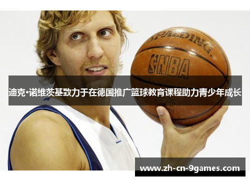 迪克·诺维茨基致力于在德国推广篮球教育课程助力青少年成长
