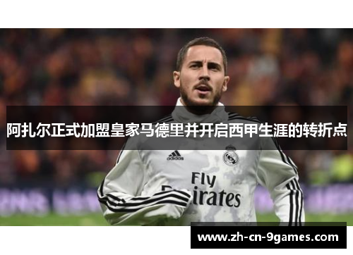 阿扎尔正式加盟皇家马德里并开启西甲生涯的转折点