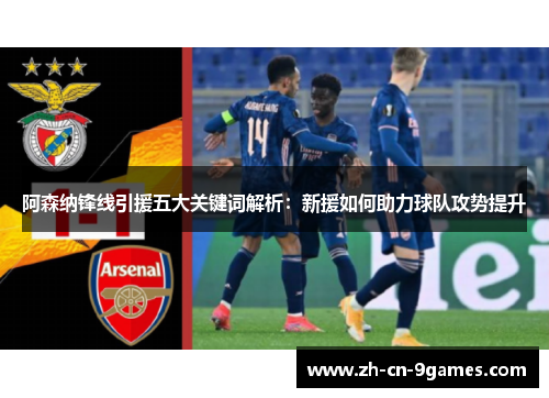 阿森纳锋线引援五大关键词解析:新援如何助力球队攻势提升 阿森纳锋线引援五大关键词解析:新援如何助力球队攻势提升