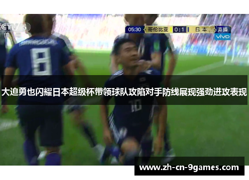 大迫勇也闪耀日本超级杯带领球队攻陷对手防线展现强劲进攻表现