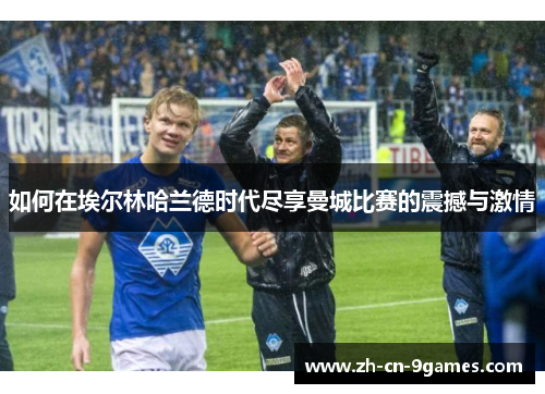 如何在埃尔林哈兰德时代尽享曼城比赛的震撼与激情