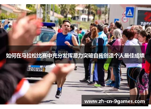 如何在马拉松比赛中充分发挥潜力突破自我创造个人最佳成绩