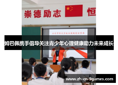 姆巴佩携手倡导关注青少年心理健康助力未来成长