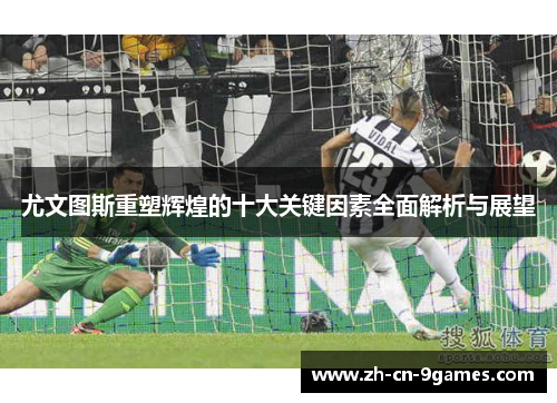 尤文图斯重塑辉煌的十大关键因素全面解析与展望