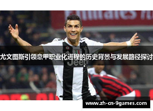 尤文图斯引领意甲职业化进程的历史背景与发展路径探讨