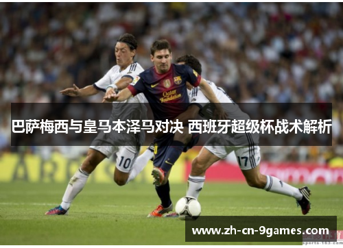 巴萨梅西与皇马本泽马对决 西班牙超级杯战术解析