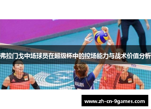 弗拉门戈中场球员在超级杯中的控场能力与战术价值分析