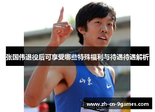 张国伟退役后可享受哪些特殊福利与待遇待遇解析