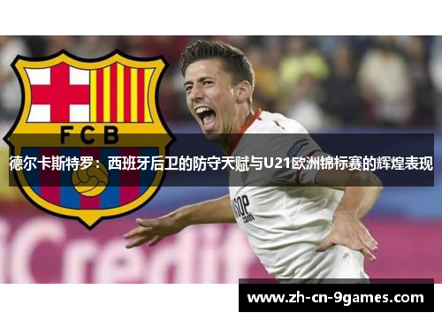 德尔卡斯特罗:西班牙后卫的防守天赋与U21欧洲锦标赛的辉煌表现 德尔卡斯特罗:西班牙后卫的防守天赋与U21欧洲锦标赛的辉煌表现