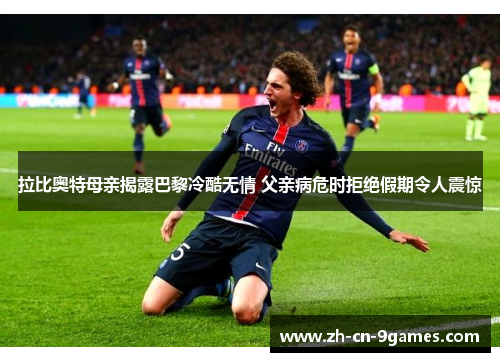 拉比奥特母亲揭露巴黎冷酷无情 父亲病危时拒绝假期令人震惊