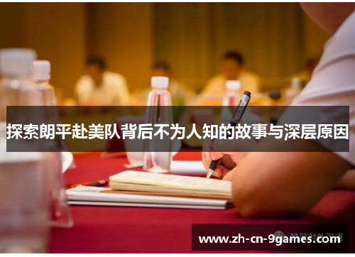 探索朗平赴美队背后不为人知的故事与深层原因
