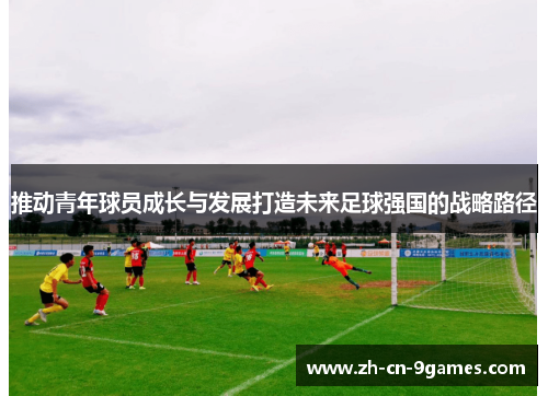 推动青年球员成长与发展打造未来足球强国的战略路径