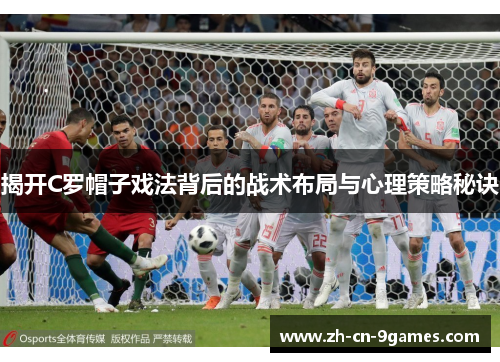 揭开C罗帽子戏法背后的战术布局与心理策略秘诀