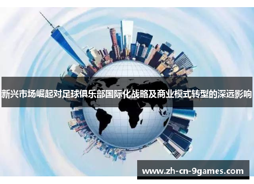 新兴市场崛起对足球俱乐部国际化战略及商业模式转型的深远影响