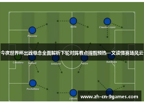 今夜世界杯出线悬念全面解析下轮对阵看点提前预热一文读懂赛场风云