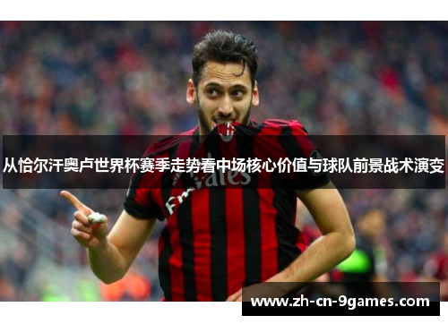 从恰尔汗奥卢世界杯赛季走势看中场核心价值与球队前景战术演变