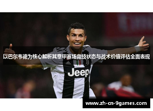 以巴尔韦德为核心解析其意甲赛场竞技状态与战术价值评估全面表现 以巴尔韦德为核心解析其意甲赛场竞技状态与战术价值评估全面表现