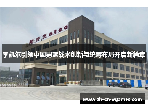 李凯尔引领中国男篮战术创新与统筹布局开启新篇章