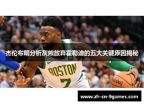 杰伦布朗分析灰熊放弃霍勒迪的五大关键原因揭秘