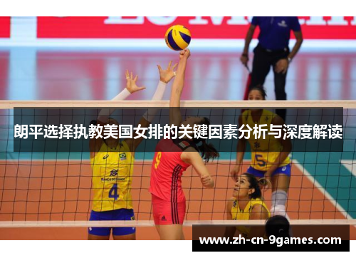 朗平选择执教美国女排的关键因素分析与深度解读 朗平选择执教美国女排的关键因素分析与深度解读