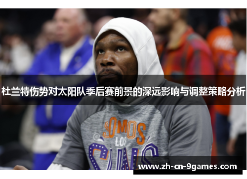 杜兰特伤势对太阳队季后赛前景的深远影响与调整策略分析