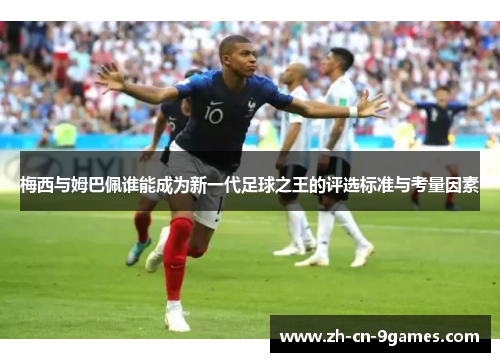 梅西与姆巴佩谁能成为新一代足球之王的评选标准与考量因素