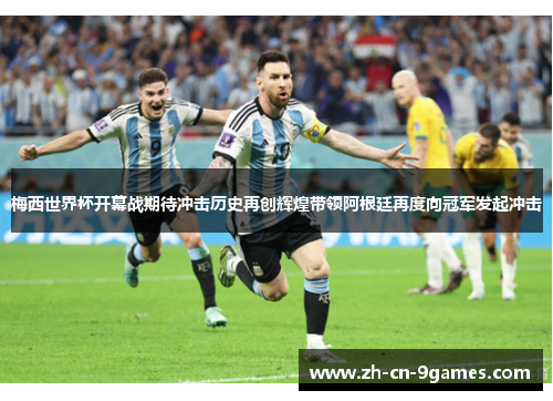 梅西世界杯开幕战期待冲击历史再创辉煌带领阿根廷再度向冠军发起冲击