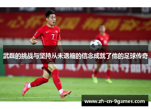 武磊的挑战与坚持从未退缩的信念成就了他的足球传奇