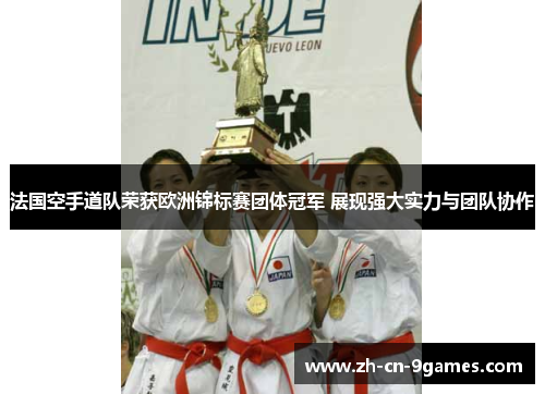 法国空手道队荣获欧洲锦标赛团体冠军 展现强大实力与团队协作