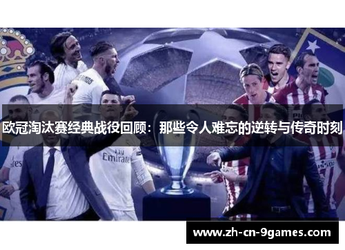 欧冠淘汰赛经典战役回顾：那些令人难忘的逆转与传奇时刻