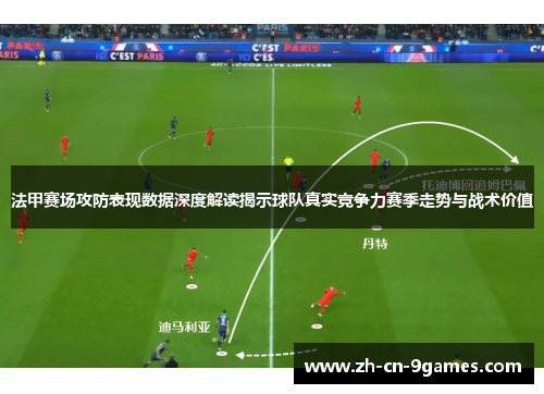 法甲赛场攻防表现数据深度解读揭示球队真实竞争力赛季走势与战术价值