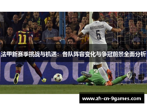 法甲新赛季挑战与机遇：各队阵容变化与争冠前景全面分析