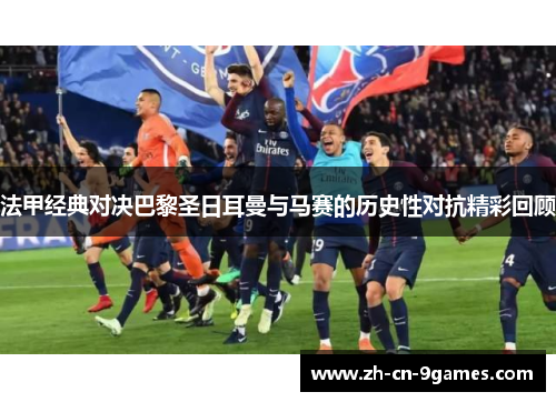 法甲经典对决巴黎圣日耳曼与马赛的历史性对抗精彩回顾