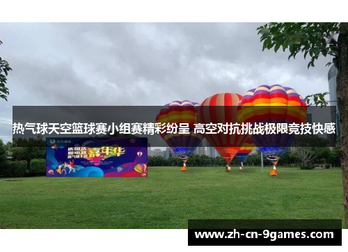 热气球天空篮球赛小组赛精彩纷呈 高空对抗挑战极限竞技快感