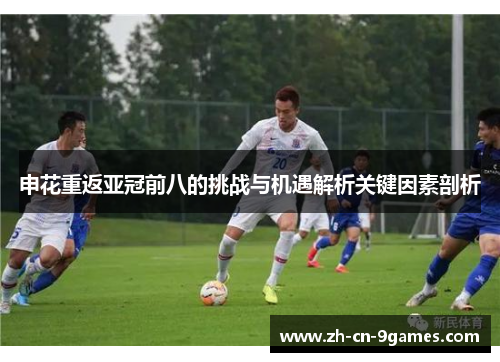 申花重返亚冠前八的挑战与机遇解析关键因素剖析