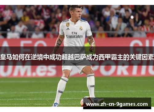 皇马如何在逆境中成功超越巴萨成为西甲霸主的关键因素
